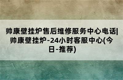 帅康壁挂炉售后维修服务中心电话|帅康壁挂炉-24小时客服中心(今日-推荐)